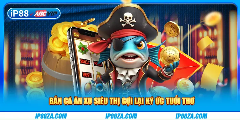 Bắn cá ăn xu siêu thị gợi lại ký ức tuổi thơ