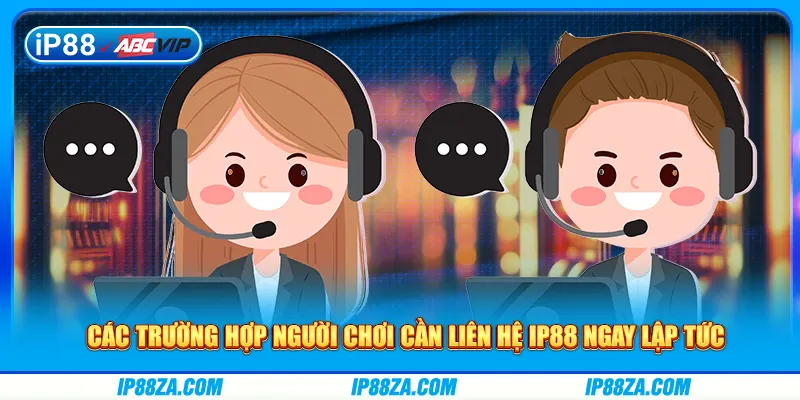 Các trường hợp người chơi cần liên hệ IP88 ngay lập tức