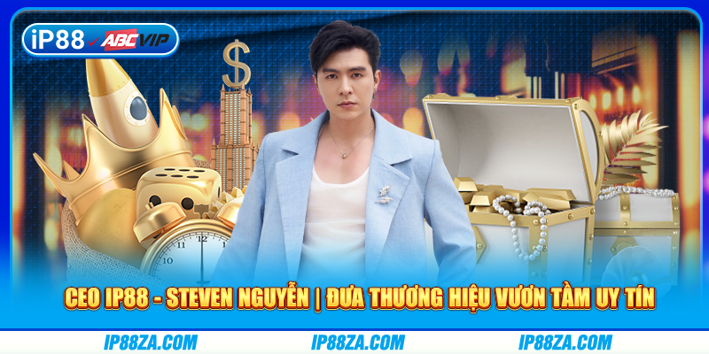 CEO IP88 - Steven Nguyễn | Đưa Thương Hiệu Vươn Tầm Uy Tín
