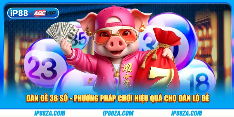 Dàn Đề 36 Số - Phương Pháp Chơi Hiệu Quả Cho Dân Lô Đề