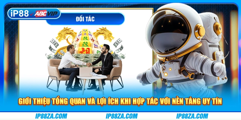 Giới thiệu tổng quan và lợi ích khi hợp tác với nền tảng uy tín