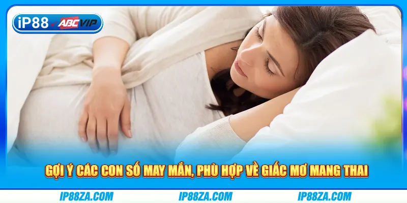 Gợi ý các con số may mắn, phù hợp về giấc mơ mang thai