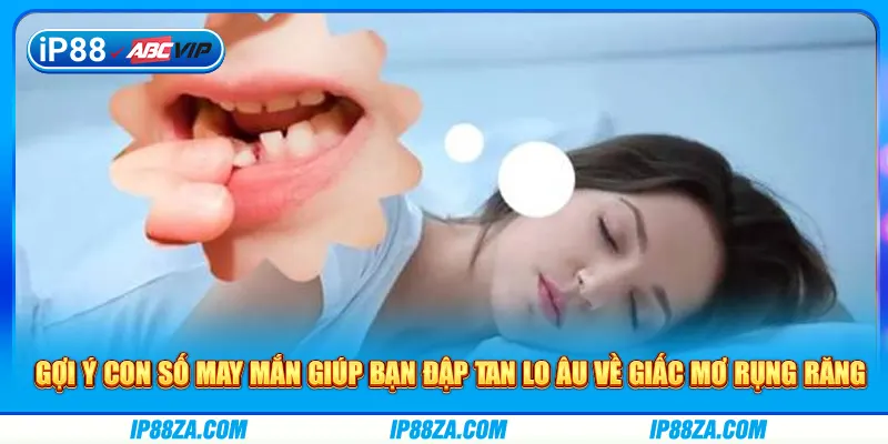 Gợi ý con số may mắn giúp bạn đập tan lo âu về giấc mơ rụng răng
