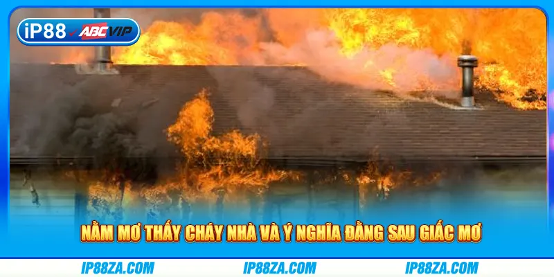 Nằm mơ thấy cháy nhà và ý nghĩa đằng sau giấc mơ