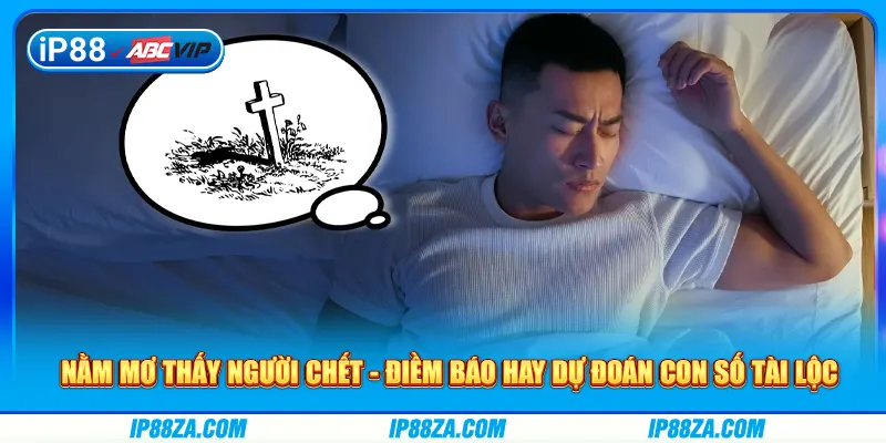 Nằm Mơ Thấy Người Chết - Điềm Báo Hay Dự Đoán Tài Lộc