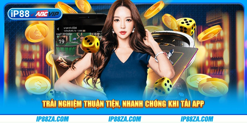 Trải nghiệm thuận tiện, nhanh chóng khi tải app
