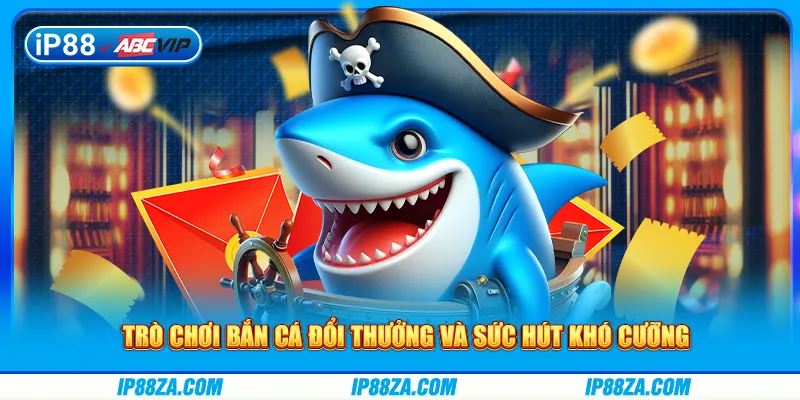 Trò chơi bắn cá đổi thưởng và sức hút khó cưỡng