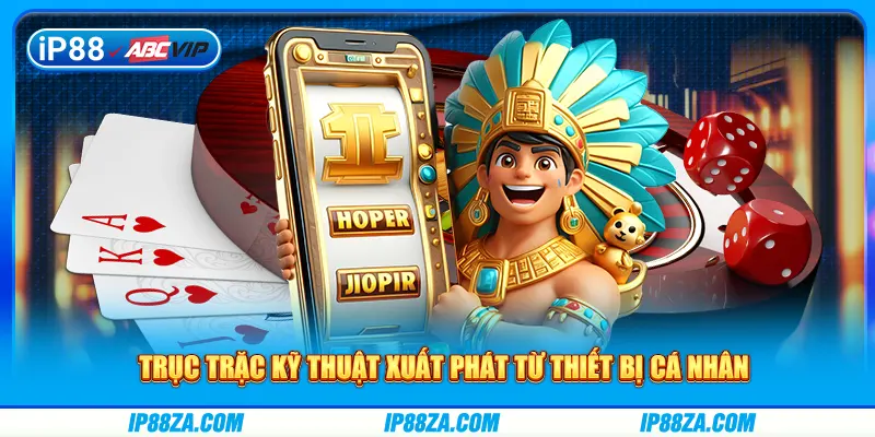 Trục trặc kỹ thuật xuất phát từ thiết bị cá nhân