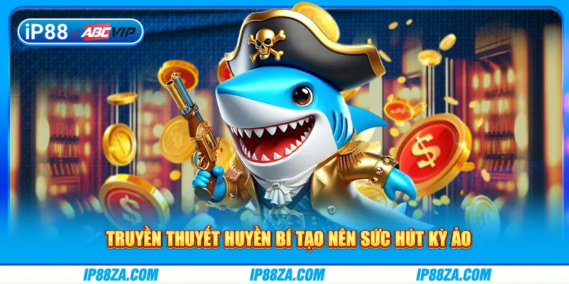 Truyền thuyết huyền bí tạo nên sức hút kỳ ảo