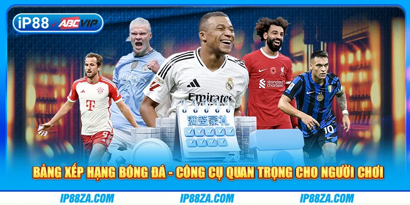 Bảng Xếp Hạng Bóng Đá - Công Cụ Quan Trọng Cho Member