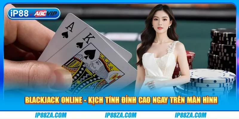 Blackjack Online - Kịch Tính Đỉnh Cao Ngay Trên Màn Hình