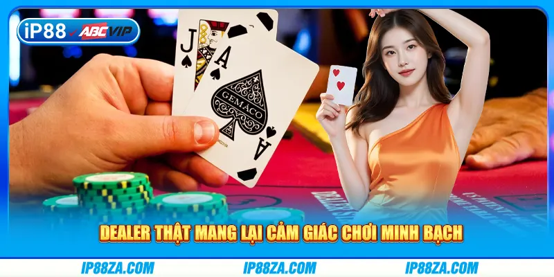 Dealer thật mang lại cảm giác chơi minh bạch