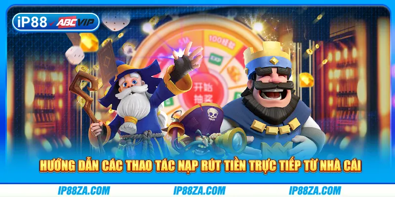 Hướng dẫn các thao tác nạp rút tiền trực tiếp từ nhà cái