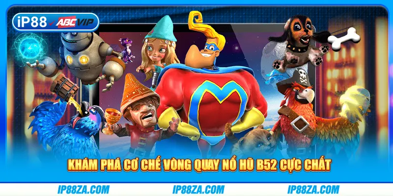 Khám phá cơ chế vòng quay nổ hũ b52 cực chất