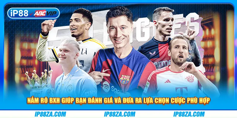 Nắm rõ BXH giúp bạn đánh giá và đưa ra lựa chọn cược phù hợp