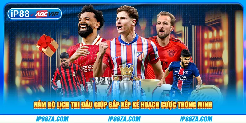 Nắm rõ lịch thi đấu giúp sắp xếp kế hoạch cược thông minh