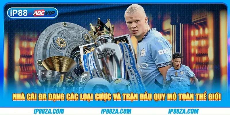 Nhà cái đa dạng các loại cược và trận đấu quy mô toàn thế giới