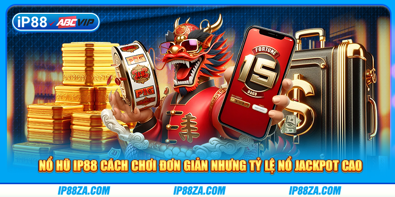 Nổ hũ IP88 cách chơi đơn giản nhưng tỷ lệ nổ Jackpot cao