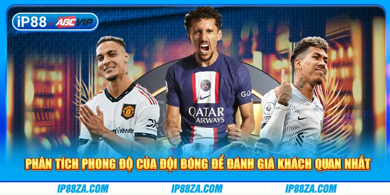 Phân tích phong độ của đội bóng để đánh giá khách quan nhất