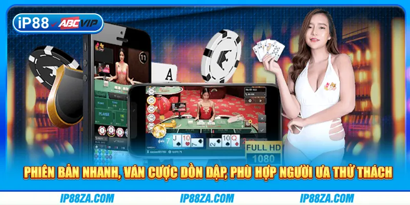 Phiên bản nhanh, ván cược dồn dập, phù hợp người ưa thử thách