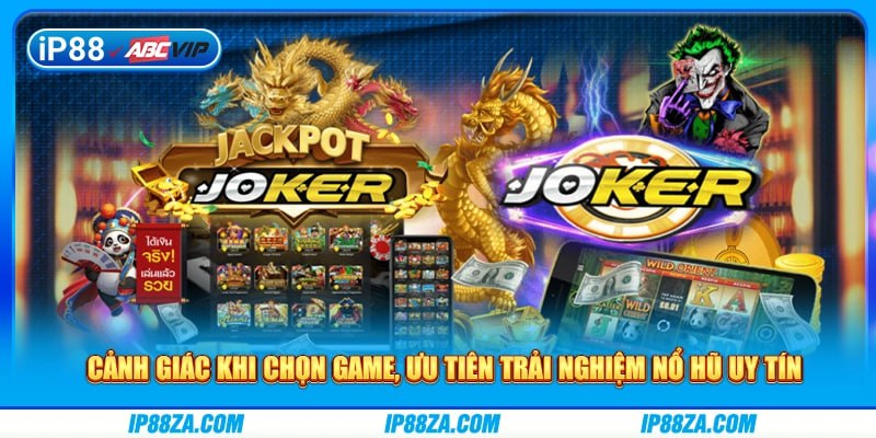 Cảnh giác khi chọn game, ưu tiên trải nghiệm nổ hũ uy tín