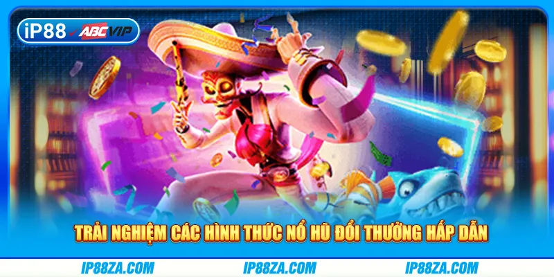 Trải nghiệm các hình thức nổ hũ đổi thưởng hấp dẫn